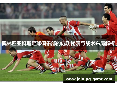 奥林匹亚科斯足球俱乐部的成功秘笈与战术布局解析