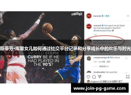 斯蒂芬·库里女儿如何通过社交平台记录和分享成长中的欢乐与时光