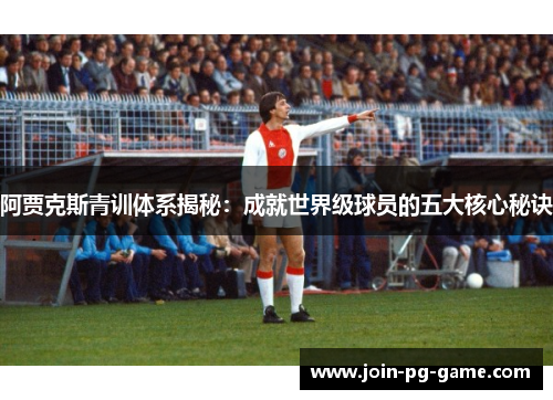 阿贾克斯青训体系揭秘：成就世界级球员的五大核心秘诀