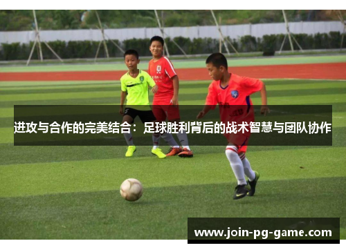 进攻与合作的完美结合：足球胜利背后的战术智慧与团队协作