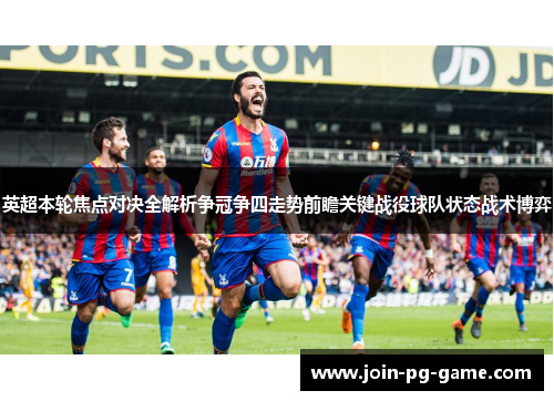 英超本轮焦点对决全解析争冠争四走势前瞻关键战役球队状态战术博弈