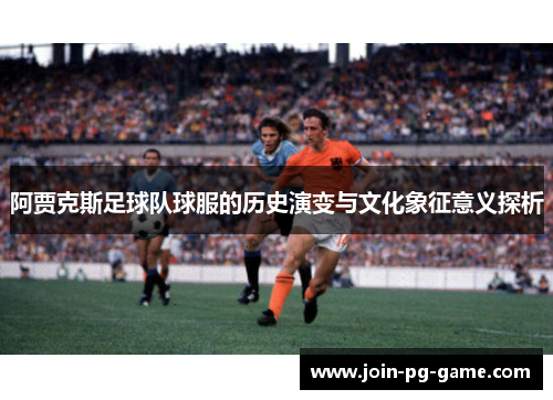 阿贾克斯足球队球服的历史演变与文化象征意义探析