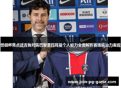 世俱杯焦点战吉鲁对阵巴黎圣日耳曼个人能力全面解析赛场统治力表现