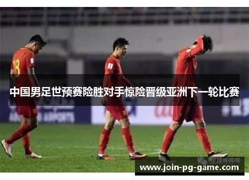 中国男足世预赛险胜对手惊险晋级亚洲下一轮比赛